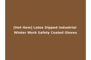 [Hot Item] Latex Dipped Industrial Winter Work Safety Coated Gloves