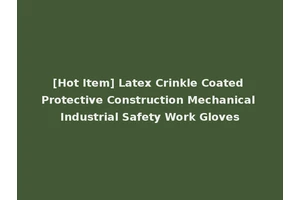 [Hot Item] Latex Crinkle Coated Protective Construction Mechanical Industrial Safety Work Gloves