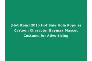 [Hot Item] 2015 Hot Sale Hola Popular Cartoon Character Baymax Mascot Costume for Advertising