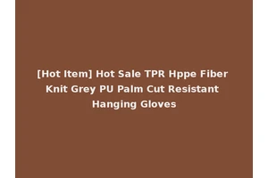 [Hot Item] Hot Sale TPR Hppe Fiber Knit Grey PU Palm Cut Resistant Hanging Gloves