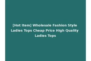 [Hot Item] Wholesale Fashion Style Ladies Tops Cheap Price High Quality Ladies Tops