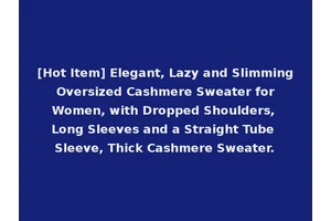 [Hot Item] Elegant, Lazy and Slimming Oversized Cashmere Sweater for Women, with Dropped Shoulders, Long Sleeves and a Straight Tube Sleeve, Thick Cashmere Sweater.
