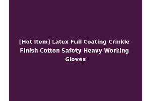 [Hot Item] Latex Full Coating Crinkle Finish Cotton Safety Heavy Working Gloves