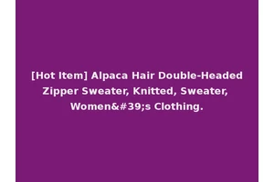 [Hot Item] Alpaca Hair Double-Headed Zipper Sweater, Knitted, Sweater, Women's Clothing.