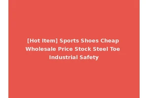 [Hot Item] Sports Shoes Cheap Wholesale Price Stock Steel Toe Industrial Safety