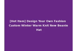 [Hot Item] Design Your Own Fashion Custom Winter Warm Knit New Beanie Hat