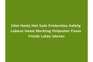 [Hot Item] Hot Sale Protective Safety Labour Hand Working Polyester Foam Finish Latex Gloves