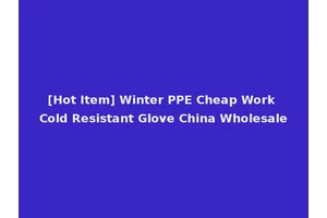 [Hot Item] Winter PPE Cheap Work Cold Resistant Glove China Wholesale