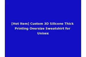 [Hot Item] Custom 3D Silicone Thick Printing Oversize Sweatshirt for Unisex