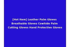 [Hot Item] Leather Palm Gloves Breathable Gloves Cowhide Palm Cutting Gloves Hand Protective Gloves