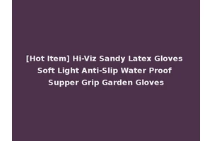 [Hot Item] Hi-Viz Sandy Latex Gloves Soft Light Anti-Slip Water Proof Supper Grip Garden Gloves