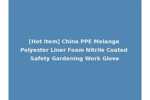 [Hot Item] China PPE Melange Polyester Liner Foam Nitrile Coated Safety Gardening Work Glove
