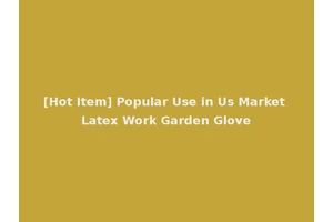 [Hot Item] Popular Use in Us Market Latex Work Garden Glove