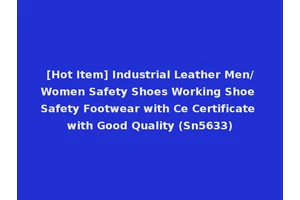 [Hot Item] Industrial Leather Men/Women Safety Shoes Working Shoe Safety Footwear with Ce Certificate with Good Quality (Sn5633)