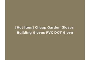 [Hot Item] Cheap Garden Gloves Building Gloves PVC DOT Glove
