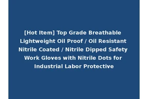 [Hot Item] Top Grade Breathable Lightweight Oil Proof / Oil Resistant Nitrile Coated / Nitrile Dipped Safety Work Gloves with Nitrile Dots for Industrial Labor Protective