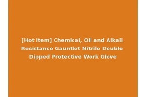 [Hot Item] Chemical, Oil and Alkali Resistance Gauntlet Nitrile Double Dipped Protective Work Glove