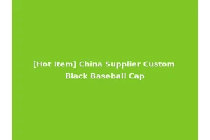 [Hot Item] China Supplier Custom Black Baseball Cap