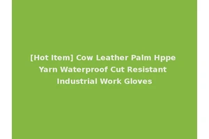 [Hot Item] Cow Leather Palm Hppe Yarn Waterproof Cut Resistant Industrial Work Gloves
