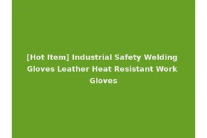 [Hot Item] Industrial Safety Welding Gloves Leather Heat Resistant Work Gloves