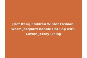 [Hot Item] Children Winter Fashion Warm Jacquard Bobble Hat Cap with Cotton Jersey Lining