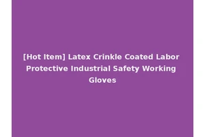 [Hot Item] Latex Crinkle Coated Labor Protective Industrial Safety Working Gloves