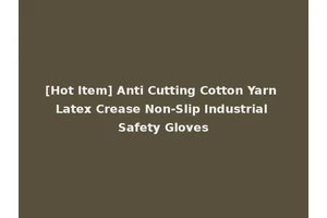 [Hot Item] Anti Cutting Cotton Yarn Latex Crease Non-Slip Industrial Safety Gloves