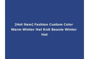 [Hot Item] Fashion Custom Color Warm Winter Hat Knit Beanie Winter Hat