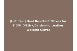 [Hot Item] Heat Resistant Gloves for TIG/MIG/Stick/Gardening Leather Welding Gloves