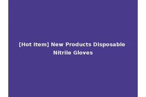[Hot Item] New Products Disposable Nitrile Gloves