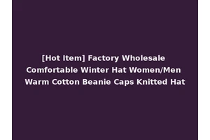 [Hot Item] Factory Wholesale Comfortable Winter Hat Women/Men Warm Cotton Beanie Caps Knitted Hat