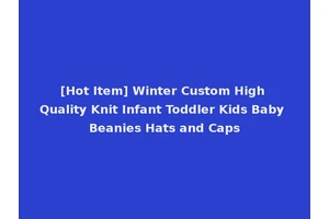 [Hot Item] Winter Custom High Quality Knit Infant Toddler Kids Baby Beanies Hats and Caps