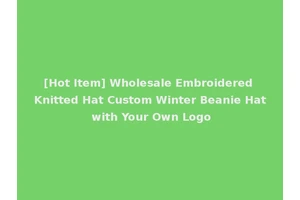 [Hot Item] Wholesale Embroidered Knitted Hat Custom Winter Beanie Hat with Your Own Logo