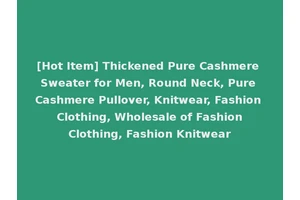 [Hot Item] Thickened Pure Cashmere Sweater for Men, Round Neck, Pure Cashmere Pullover, Knitwear, Fashion Clothing, Wholesale of Fashion Clothing, Fashion Knitwear