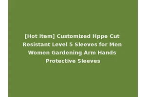 [Hot Item] Customized Hppe Cut Resistant Level 5 Sleeves for Men Women Gardening Arm Hands Protective Sleeves