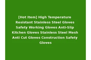 [Hot Item] High Temperature Resistant Stainless Steel Gloves Safety Working Gloves Anti-Slip Kitchen Gloves Stainless Steel Mesh Anti Cut Gloves Construction Safety Gloves