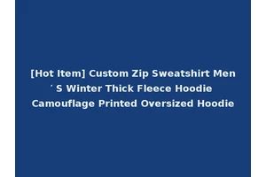 [Hot Item] Custom Zip Sweatshirt Men′ S Winter Thick Fleece Hoodie Camouflage Printed Oversized Hoodie