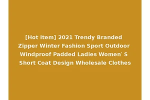 [Hot Item] 2021 Trendy Branded Zipper Winter Fashion Sport Outdoor Windproof Padded Ladies Women′ S Short Coat Design Wholesale Clothes
