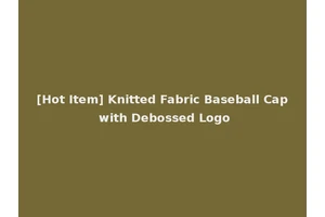 [Hot Item] Knitted Fabric Baseball Cap with Debossed Logo