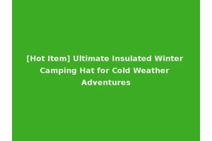[Hot Item] Ultimate Insulated Winter Camping Hat for Cold Weather Adventures