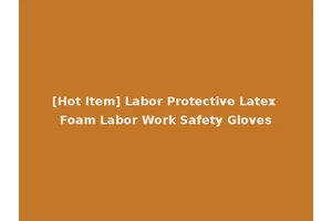 [Hot Item] Labor Protective Latex Foam Labor Work Safety Gloves
