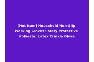 [Hot Item] Household Non-Slip Working Gloves Safety Protective Polyester Latex Crinkle Glove
