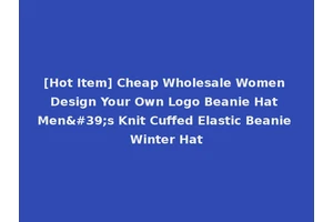 [Hot Item] Cheap Wholesale Women Design Your Own Logo Beanie Hat Men's Knit Cuffed Elastic Beanie Winter Hat