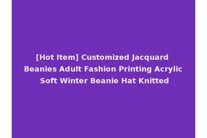 [Hot Item] Customized Jacquard Beanies Adult Fashion Printing Acrylic Soft Winter Beanie Hat Knitted