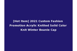 [Hot Item] 2021 Custom Fashion Promotion Acrylic Knitted Solid Color Knit Winter Beanie Cap