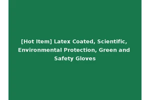 [Hot Item] Latex Coated, Scientific, Environmental Protection, Green and Safety Gloves