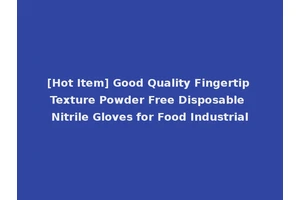 [Hot Item] Good Quality Fingertip Texture Powder Free Disposable Nitrile Gloves for Food Industrial