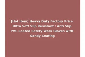 [Hot Item] Heavy Duty Factory Price Ultra Soft Slip Resistant / Anti Slip PVC Coated Safety Work Gloves with Sandy Coating