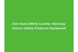 [Hot Item] White Leather Working Gloves Safety Producst Equipment