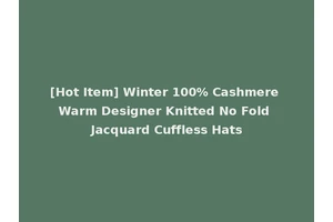 [Hot Item] Winter 100% Cashmere Warm Designer Knitted No Fold Jacquard Cuffless Hats